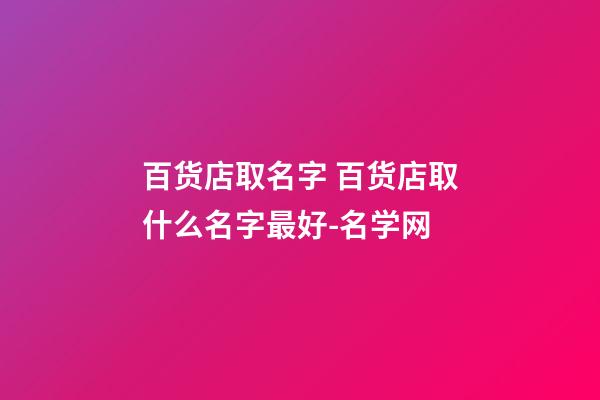 百货店取名字 百货店取什么名字最好-名学网